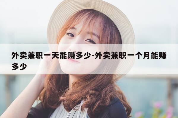 外卖兼职一天能赚多少-外卖兼职一个月能赚多少-第1张图片-优惠活动网