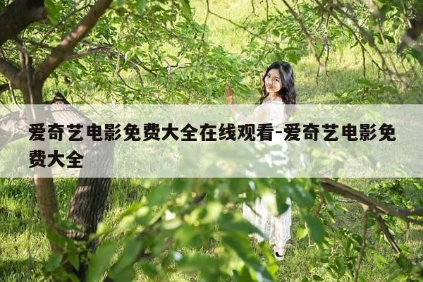 爱奇艺电影免费大全在线观看-爱奇艺电影免费大全-第1张图片-优惠活动网