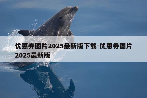 优惠券图片2025最新版下载-优惠券图片2025最新版-第1张图片-优惠活动网