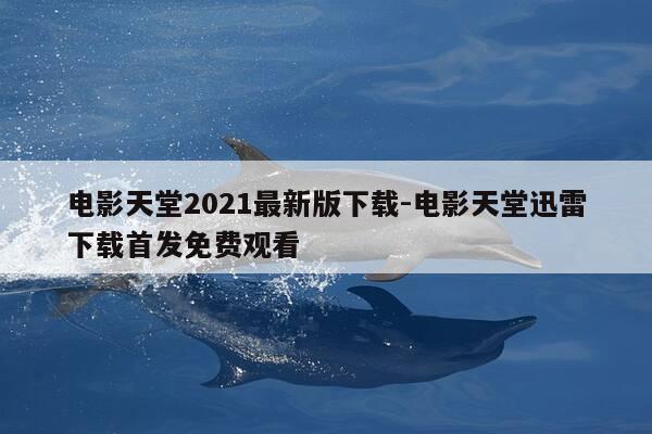 电影天堂2021最新版下载-电影天堂迅雷下载首发免费观看-第1张图片-优惠活动网