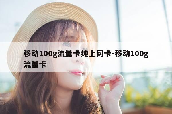 移动100g流量卡纯上网卡-移动100g流量卡-第1张图片-优惠活动网