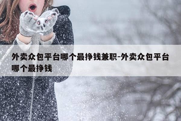 外卖众包平台哪个最挣钱兼职-外卖众包平台哪个最挣钱-第1张图片-优惠活动网 外卖众包平台哪个最挣钱兼职-外卖众包平台哪个最挣钱-第1张图片-优惠活动网