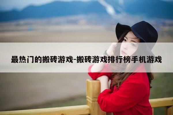 最热门的搬砖游戏-搬砖游戏排行榜手机游戏-第1张图片-优惠活动网 最热门的搬砖游戏-搬砖游戏排行榜手机游戏-第1张图片-优惠活动网