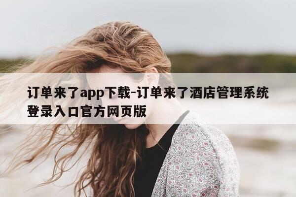 订单来了app下载-订单来了酒店管理系统登录入口官方网页版-第1张图片-优惠活动网