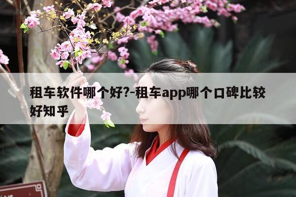 租车软件哪个好?-租车app哪个口碑比较好知乎-第1张图片-优惠活动网