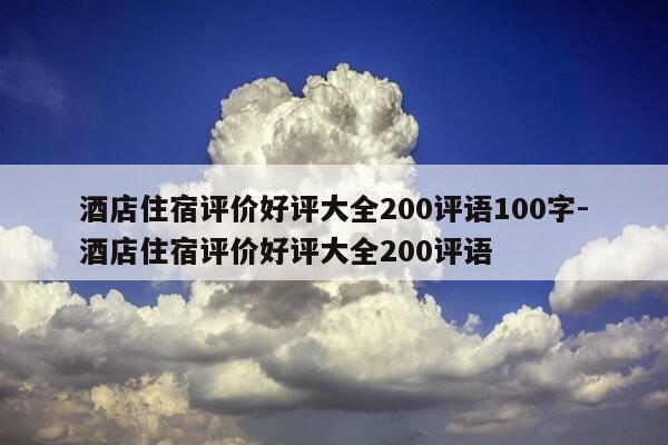 酒店住宿评价好评大全200评语100字-酒店住宿评价好评大全200评语-第1张图片-优惠活动网 酒店住宿评价好评大全200评语100字-酒店住宿评价好评大全200评语-第1张图片-优惠活动网