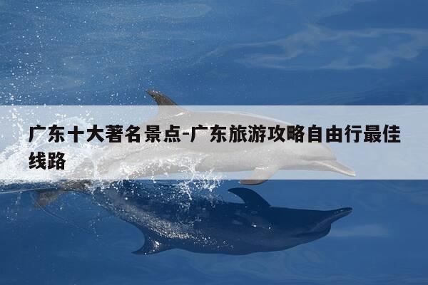 广东十大著名景点-广东旅游攻略自由行最佳线路-第1张图片-优惠活动网 广东十大著名景点-广东旅游攻略自由行最佳线路-第1张图片-优惠活动网