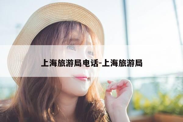 上海旅游局电话-上海旅游局-第1张图片-优惠活动网 上海旅游局电话-上海旅游局-第1张图片-优惠活动网