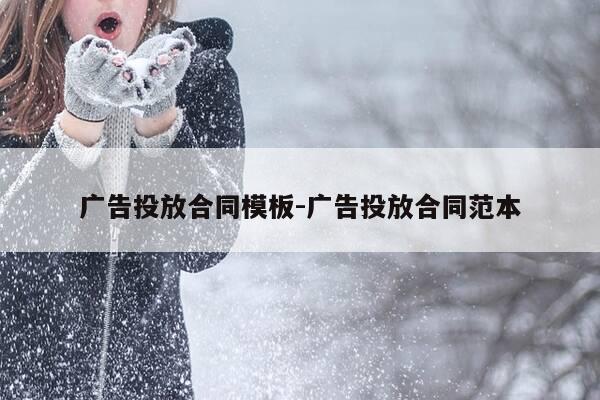 广告投放合同模板-广告投放合同范本-第1张图片-优惠活动网