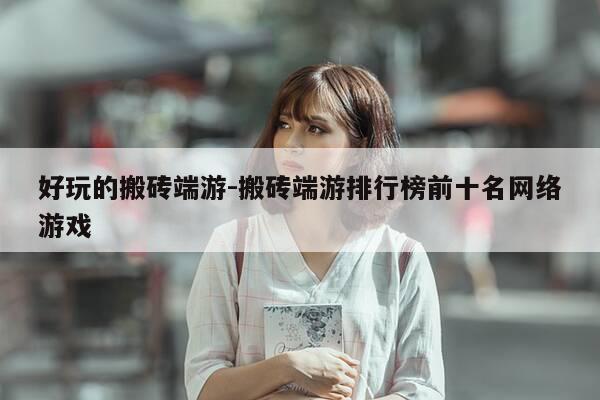 好玩的搬砖端游-搬砖端游排行榜前十名网络游戏-第1张图片-优惠活动网