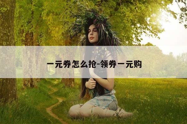 一元券怎么抢-领券一元购-第1张图片-优惠活动网 一元券怎么抢-领券一元购-第1张图片-优惠活动网