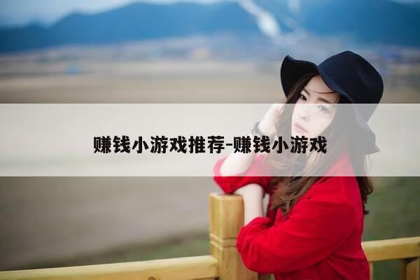 赚钱小游戏推荐-赚钱小游戏-第1张图片-优惠活动网