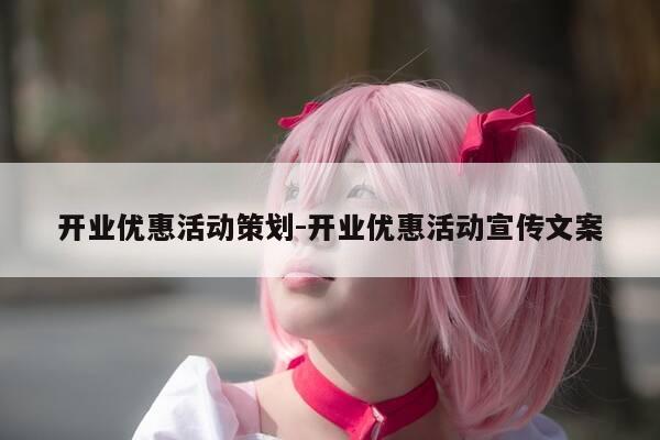 开业优惠活动策划-开业优惠活动宣传文案-第1张图片-优惠活动网 开业优惠活动策划-开业优惠活动宣传文案-第1张图片-优惠活动网