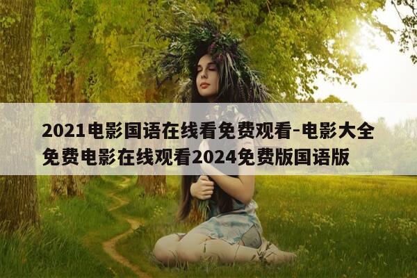 2021电影国语在线看免费观看-电影大全免费电影在线观看2024免费版国语版-第1张图片-优惠活动网