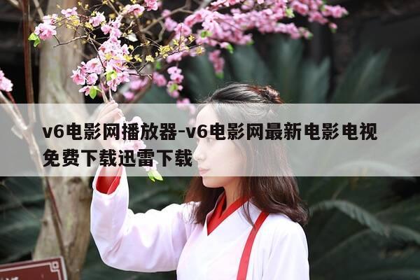v6电影网播放器-v6电影网最新电影电视免费下载迅雷下载-第1张图片-优惠活动网 v6电影网播放器-v6电影网最新电影电视免费下载迅雷下载-第1张图片-优惠活动网