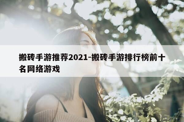 搬砖手游推荐2021-搬砖手游排行榜前十名网络游戏-第1张图片-优惠活动网