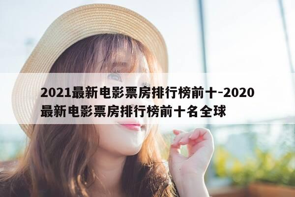 2021最新电影票房排行榜前十-2020最新电影票房排行榜前十名全球-第1张图片-优惠活动网