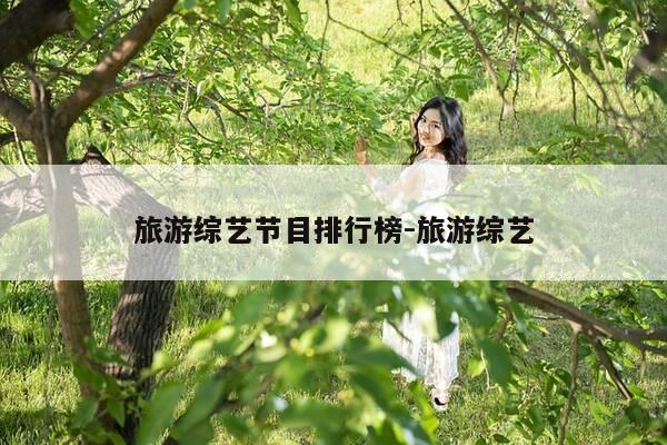 旅游综艺节目排行榜-旅游综艺-第1张图片-优惠活动网
