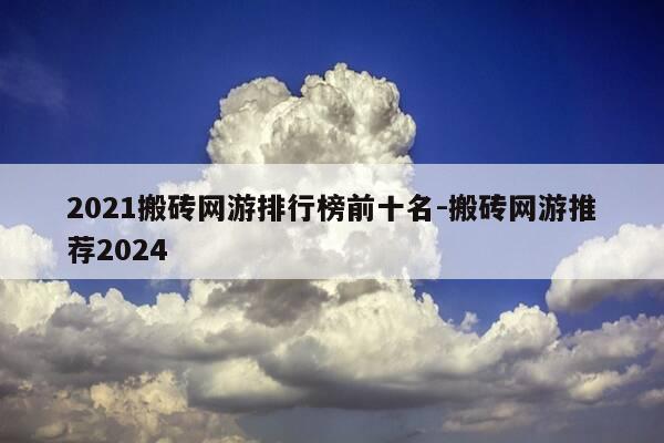 2021搬砖网游排行榜前十名-搬砖网游推荐2024-第1张图片-优惠活动网