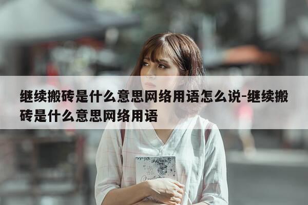 继续搬砖是什么意思网络用语怎么说-继续搬砖是什么意思网络用语-第1张图片-优惠活动网