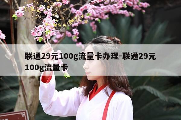 联通29元100g流量卡办理-联通29元100g流量卡-第1张图片-优惠活动网 联通29元100g流量卡办理-联通29元100g流量卡-第1张图片-优惠活动网