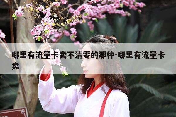 哪里有流量卡卖不清零的那种-哪里有流量卡卖-第1张图片-优惠活动网