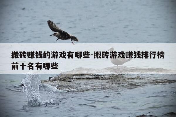 搬砖赚钱的游戏有哪些-搬砖游戏赚钱排行榜前十名有哪些-第1张图片-优惠活动网
