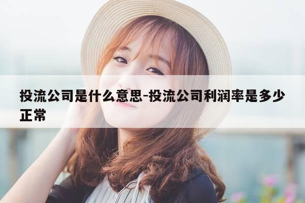 投流公司是什么意思-投流公司利润率是多少正常-第1张图片-优惠活动网