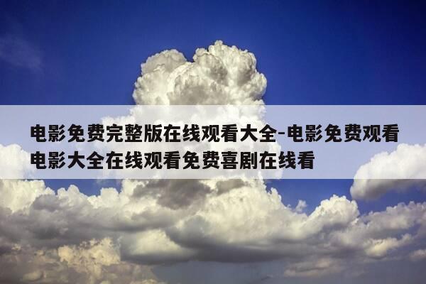 电影免费完整版在线观看大全-电影免费观看电影大全在线观看免费喜剧在线看-第1张图片-优惠活动网