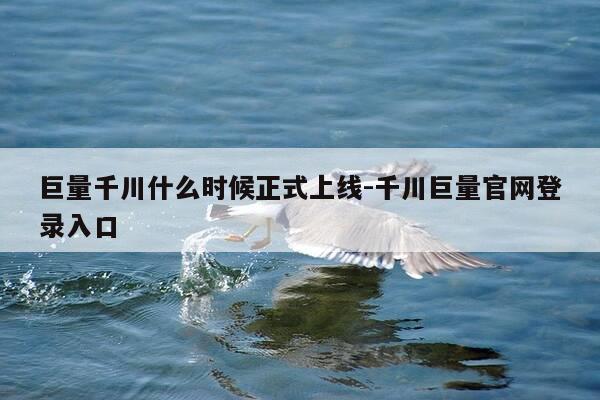 巨量千川什么时候正式上线-千川巨量官网登录入口-第1张图片-优惠活动网
