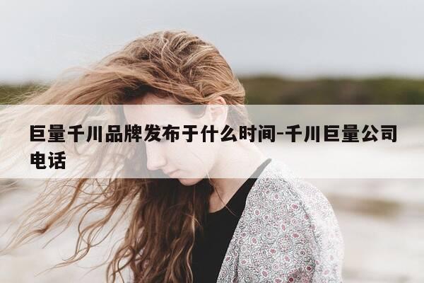 巨量千川品牌发布于什么时间-千川巨量公司电话-第1张图片-优惠活动网