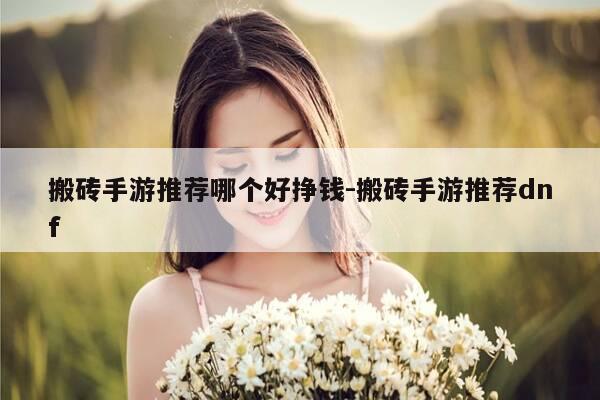 搬砖手游推荐哪个好挣钱-搬砖手游推荐dnf-第1张图片-优惠活动网 搬砖手游推荐哪个好挣钱-搬砖手游推荐dnf-第1张图片-优惠活动网