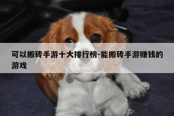 可以搬砖手游十大排行榜-能搬砖手游赚钱的游戏-第1张图片-优惠活动网