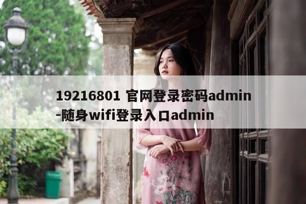 19216801 官网登录密码admin-随身wifi登录入口admin-第1张图片-优惠活动网