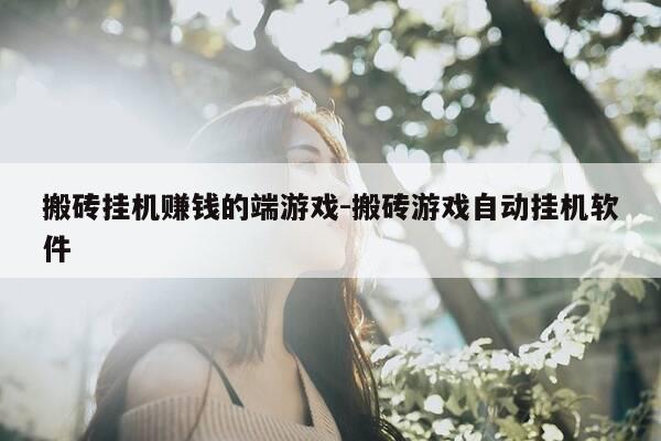 搬砖挂机赚钱的端游戏-搬砖游戏自动挂机软件-第1张图片-优惠活动网