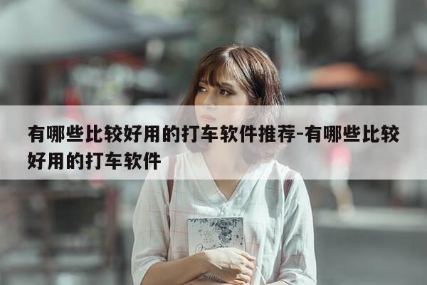 有哪些比较好用的打车软件推荐-有哪些比较好用的打车软件-第1张图片-优惠活动网