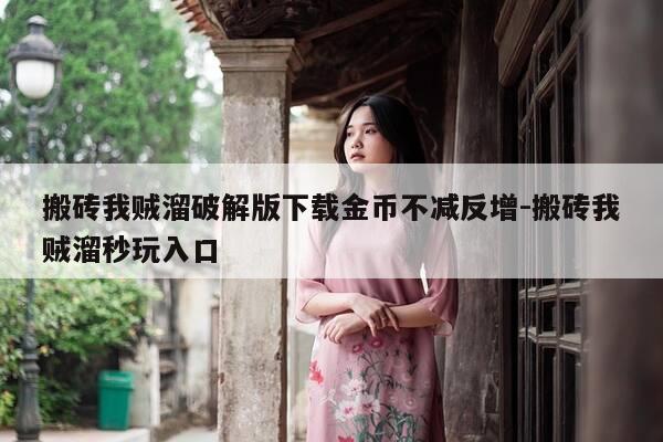 搬砖我贼溜破解版下载金币不减反增-搬砖我贼溜秒玩入口-第1张图片-优惠活动网 搬砖我贼溜破解版下载金币不减反增-搬砖我贼溜秒玩入口-第1张图片-优惠活动网