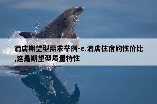 酒店期望型需求举例-e.酒店住宿的性价比,这是期望型质量特性-第1张图片-优惠活动网