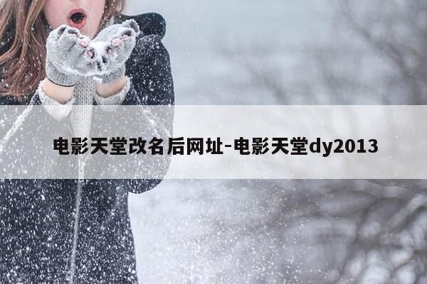 电影天堂改名后网址-电影天堂dy2013-第1张图片-优惠活动网