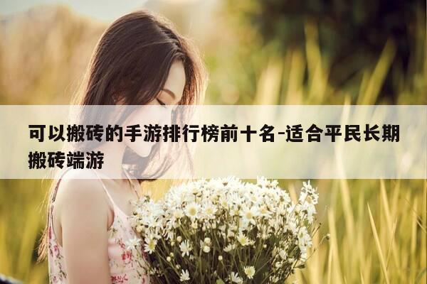 可以搬砖的手游排行榜前十名-适合平民长期搬砖端游-第1张图片-优惠活动网 可以搬砖的手游排行榜前十名-适合平民长期搬砖端游-第1张图片-优惠活动网