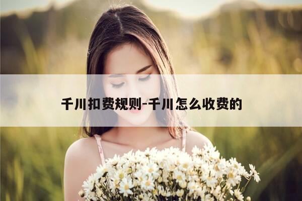 千川扣费规则-千川怎么收费的-第1张图片-优惠活动网