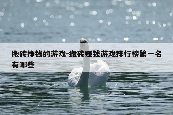 搬砖挣钱的游戏-搬砖赚钱游戏排行榜第一名有哪些-第1张图片-优惠活动网