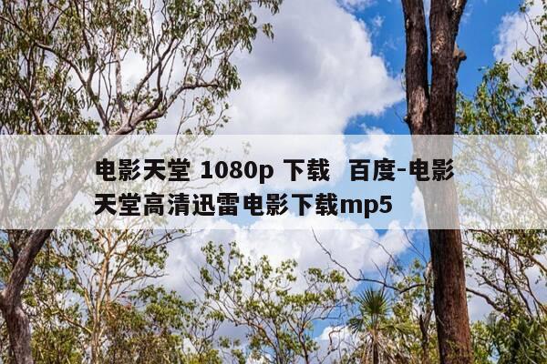 电影天堂 1080p 下载  百度-电影天堂高清迅雷电影下载mp5-第1张图片-优惠活动网