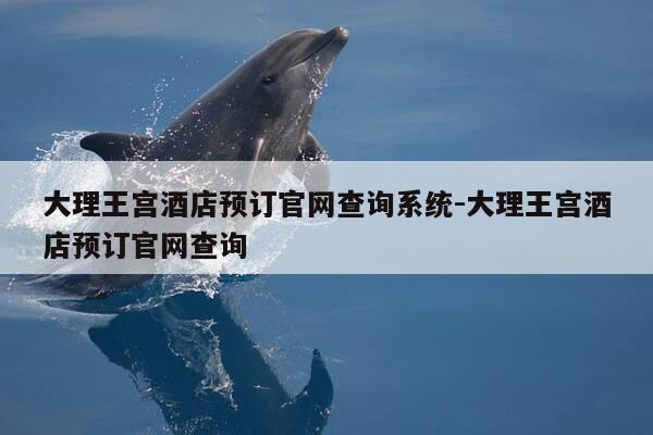 大理王宫酒店预订官网查询系统-大理王宫酒店预订官网查询-第1张图片-优惠活动网 大理王宫酒店预订官网查询系统-大理王宫酒店预订官网查询-第1张图片-优惠活动网