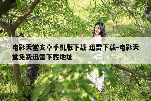 电影天堂安卓手机版下载 迅雷下载-电影天堂免费迅雷下载地址-第1张图片-优惠活动网