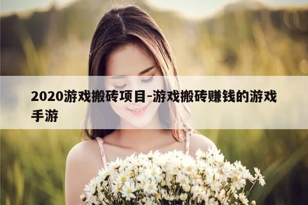 2020游戏搬砖项目-游戏搬砖赚钱的游戏手游-第1张图片-优惠活动网