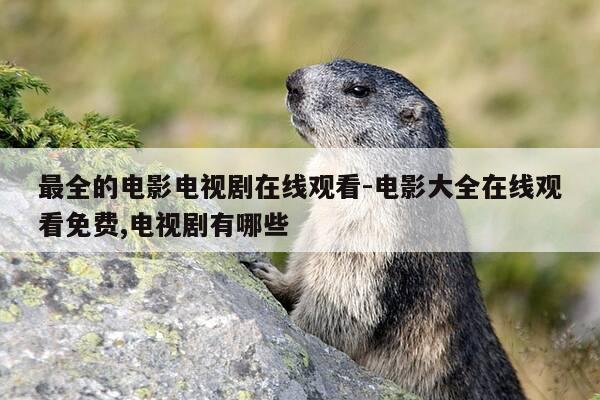 最全的电影电视剧在线观看-电影大全在线观看免费,电视剧有哪些-第1张图片-优惠活动网