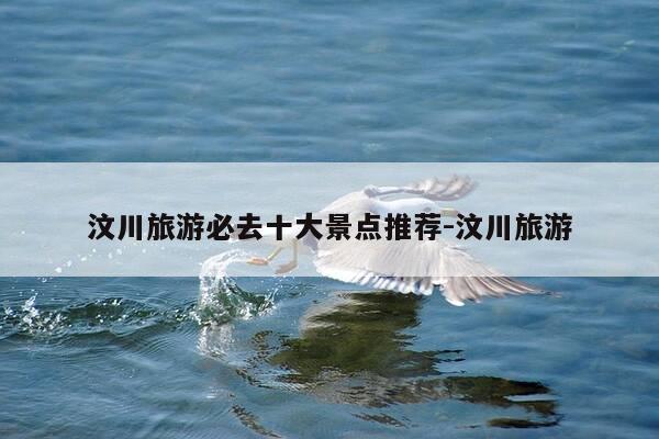 汶川旅游必去十大景点推荐-汶川旅游-第1张图片-优惠活动网