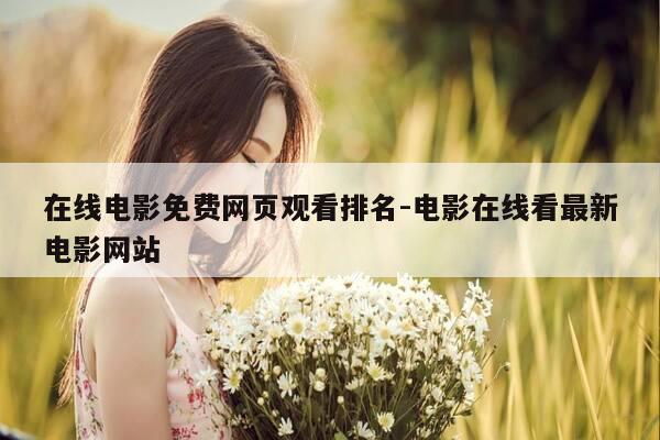 在线电影免费网页观看排名-电影在线看最新电影网站-第1张图片-优惠活动网