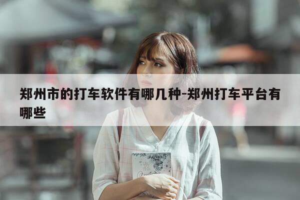 郑州市的打车软件有哪几种-郑州打车平台有哪些-第1张图片-优惠活动网